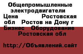 Общепромышленные электродвигатели › Цена ­ 2 189 - Ростовская обл., Ростов-на-Дону г. Бизнес » Оборудование   . Ростовская обл.